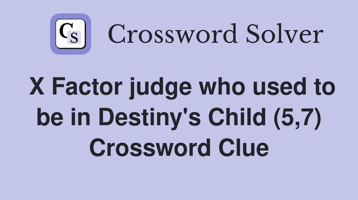 X Factor judge who used to be in Destiny's Child (5,7) Crossword Clue